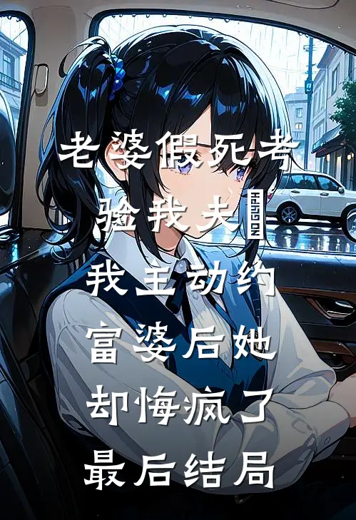 老婆假死考验我夫徳，我主动约富婆后她却悔疯了最后结局