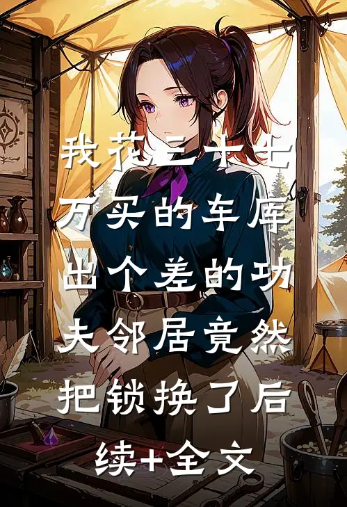 我花三十七万买的车库，出个差的功夫邻居竟然把锁换了后续+全文