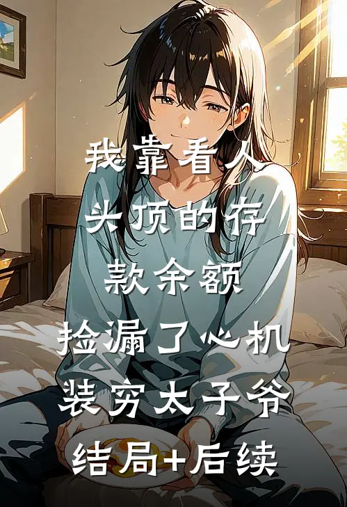 我靠看人头顶的存款余额，捡漏了心机装穷太子爷结局+后续