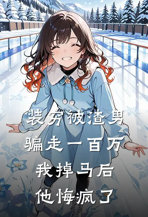装穷被渣男骗走一百万，我掉马后他悔疯了