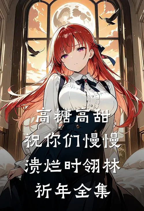 高糖高甜，祝你们慢慢溃烂时翎林祈年全集