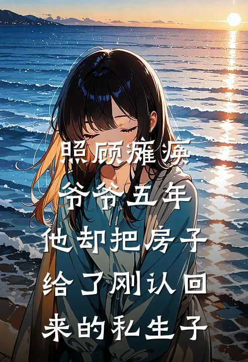 照顾瘫痪爷爷五年，他却把房子给了刚认回来的私生子