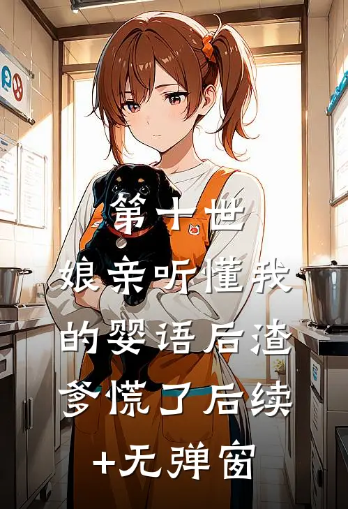 第十世，娘亲听懂我的婴语后渣爹慌了后续+无弹窗