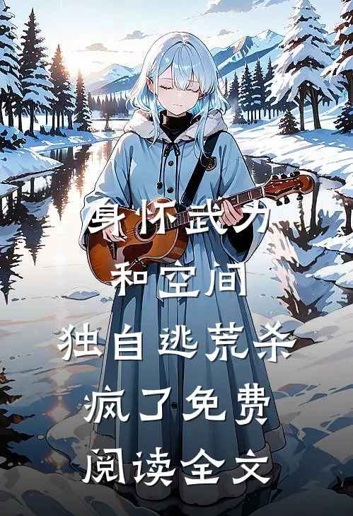 身怀武力和空间，独自逃荒杀疯了免费阅读全文
