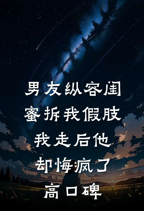 男友纵容闺蜜拆我假肢，我走后他却悔疯了高口碑