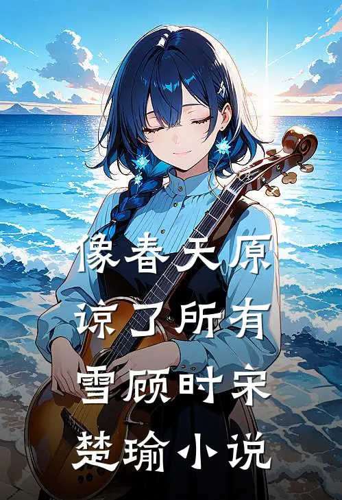 像春天原谅了所有雪顾时宋楚瑜小说