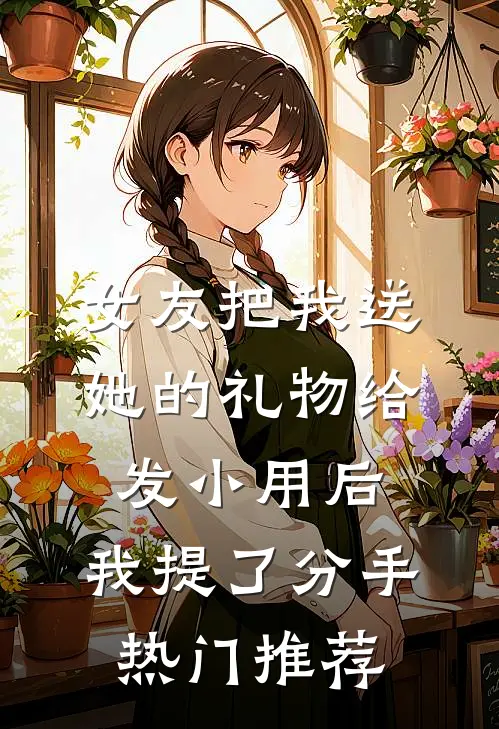 女友把我送她的礼物给发小用后，我提了分手热门推荐