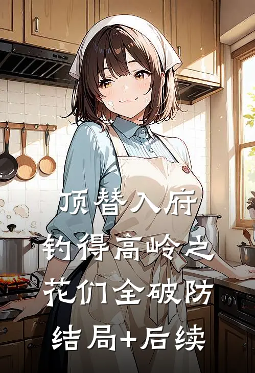 顶替入府，钓得高岭之花们全破防结局+后续