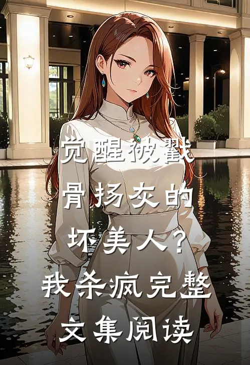 觉醒被戳骨扬灰的坏美人？我杀疯完整文集阅读