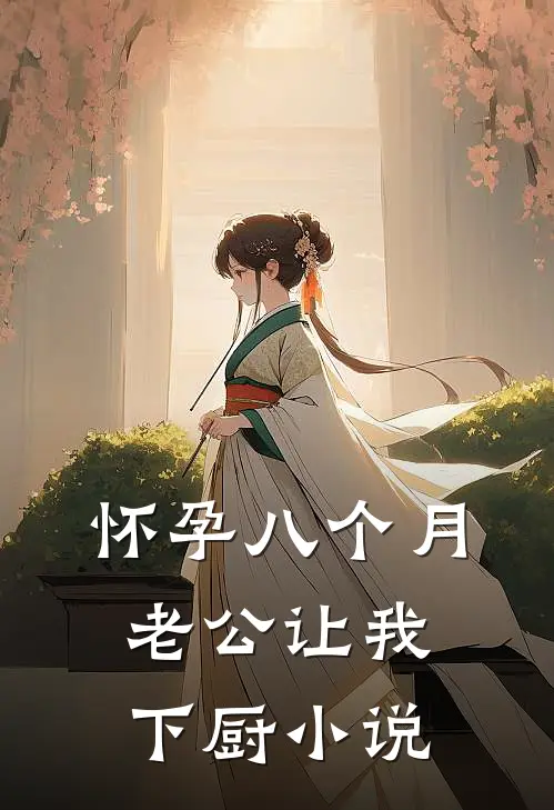 怀孕八个月，老公让我下厨小说