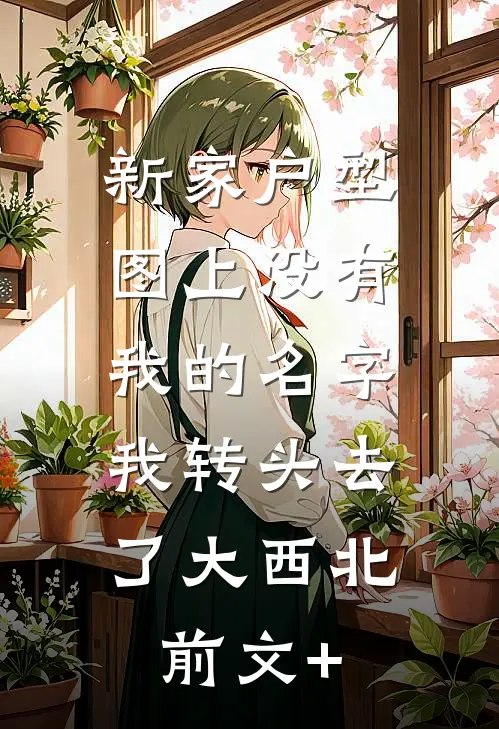 新家户型图上没有我的名字，我转头去了大西北前文+