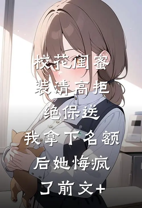 校花闺蜜装清高拒绝保送，我拿下名额后她悔疯了前文+
