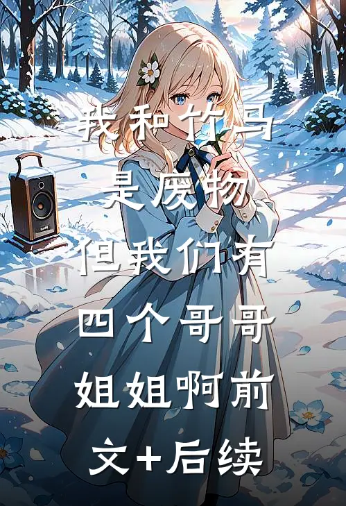 我和竹马是废物，但我们有四个哥哥姐姐啊前文+后续