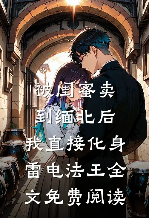 被闺蜜卖到缅北后，我直接化身雷电法王全文免费阅读