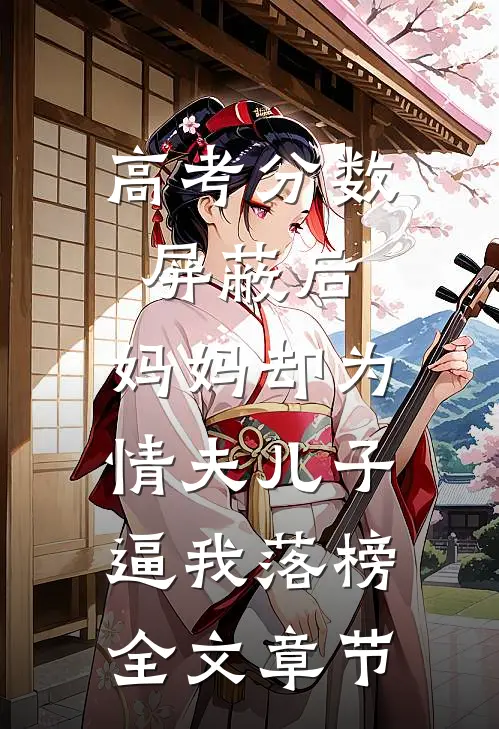高考分数屏蔽后，妈妈却为情夫儿子逼我落榜全文章节