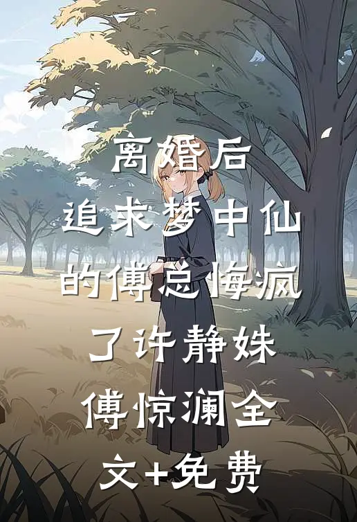离婚后，追求梦中仙的傅总悔疯了许静姝傅惊澜全文+免费
