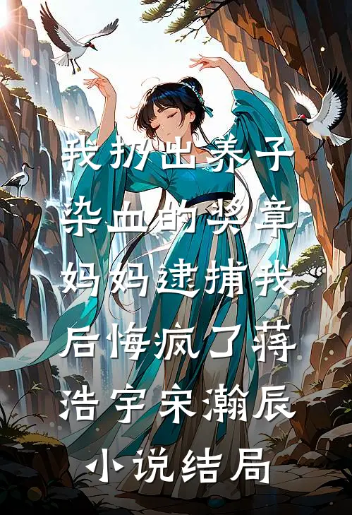 我扔出养子染血的奖章，妈妈逮捕我后悔疯了蒋浩宇宋瀚辰小说结局