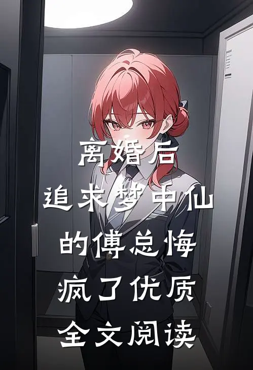 离婚后，追求梦中仙的傅总悔疯了优质全文阅读