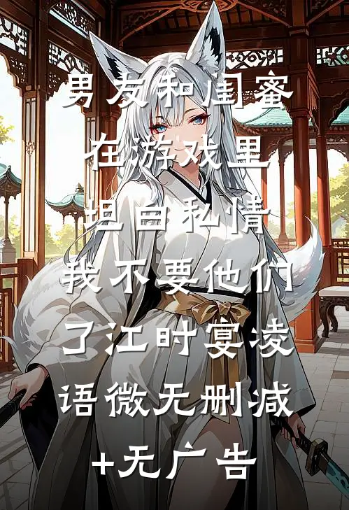 男友和闺蜜在游戏里坦白私情，我不要他们了江时宴凌语微无删减+无广告