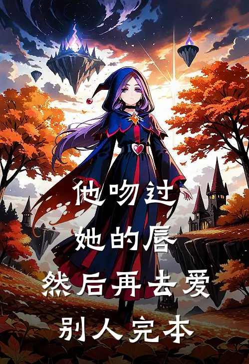 他吻过她的唇，然后再去爱别人完本