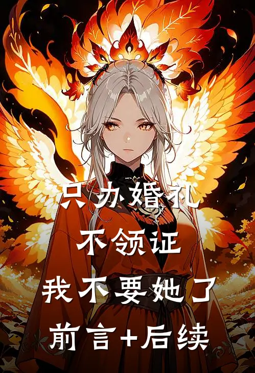 只办婚礼不领证，我不要她了前言+后续
