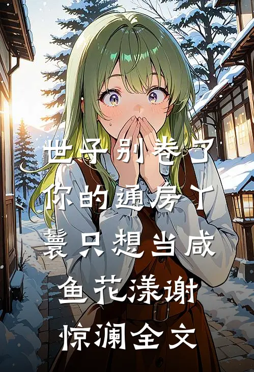 世子别卷了，你的通房丫鬟只想当咸鱼花漾谢惊澜全文