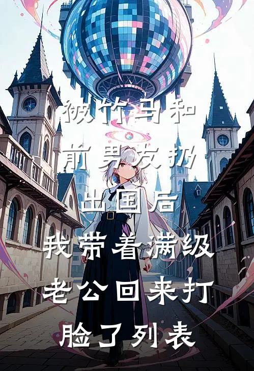 被竹马和前男友扔出国后，我带着满级老公回来打脸了列表