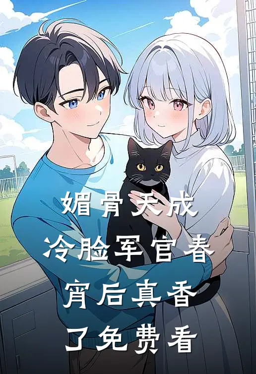 媚骨天成，冷脸军官春宵后真香了免费看