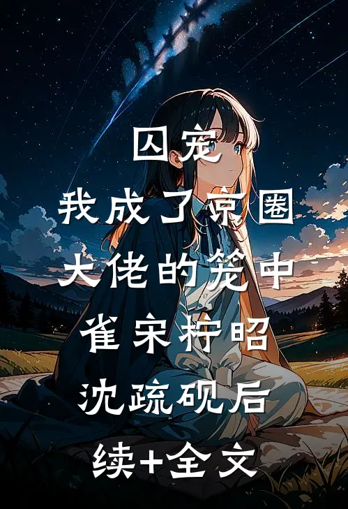 囚宠：我成了京圈大佬的笼中雀宋柠昭沈疏砚后续+全文