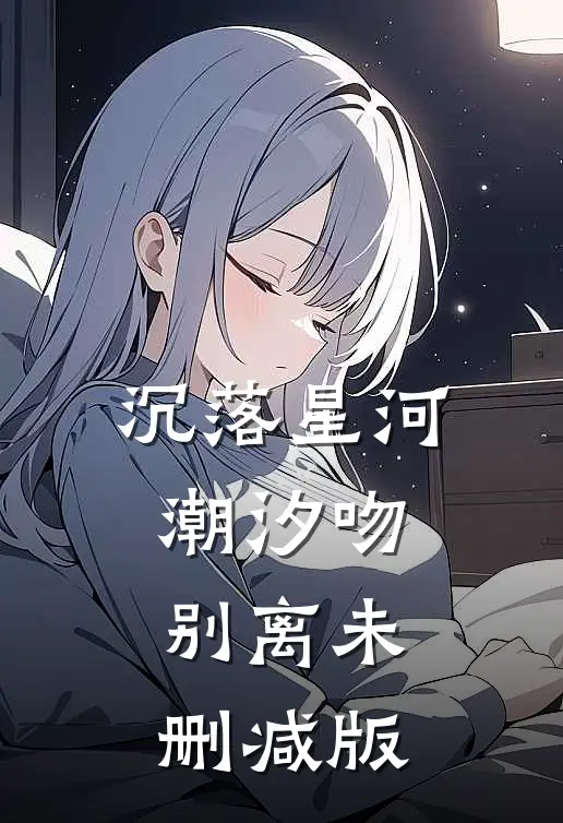 沉落星河，潮汐吻别离未删减版