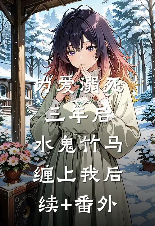为爱溺死三年后，水鬼竹马缠上我后续+番外