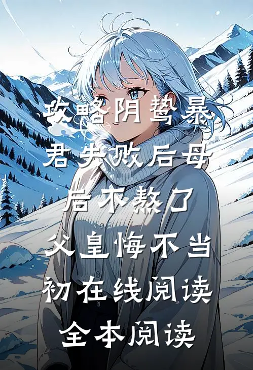 攻略阴鸷暴君失败后母后不熬了，父皇悔不当初在线阅读全本阅读
