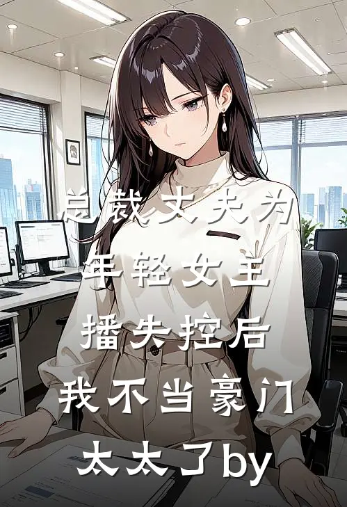总裁丈夫为年轻女主播失控后，我不当豪门太太了by