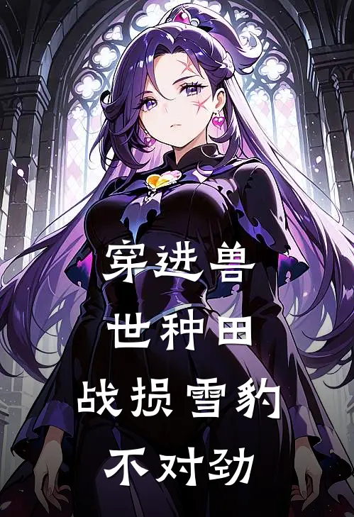 穿进兽世种田，战损雪豹不对劲