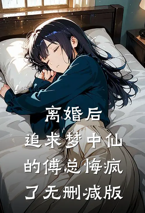 离婚后，追求梦中仙的傅总悔疯了无删减版