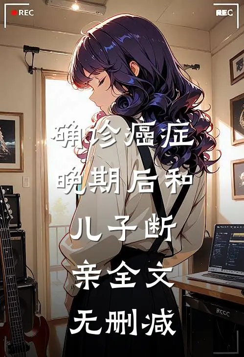 确诊癌症晚期后和儿子断亲全文无删减