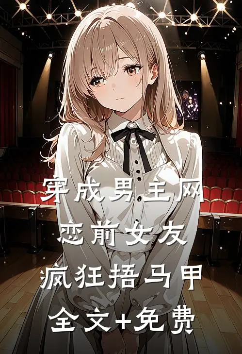 穿成男主网恋前女友，疯狂捂马甲全文+免费