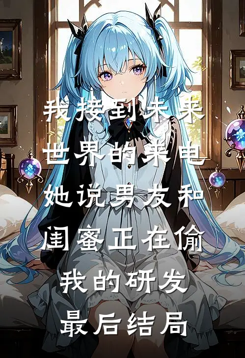 我接到未来世界的来电，她说男友和闺蜜正在偷我的研发最后结局