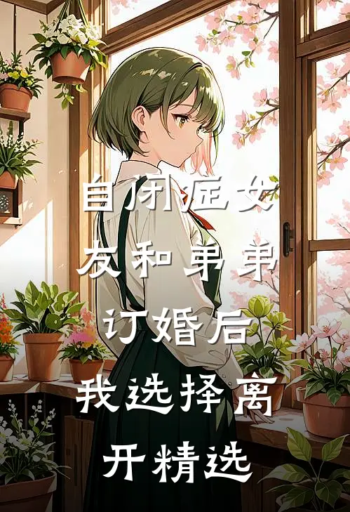 自闭症女友和弟弟订婚后，我选择离开精选