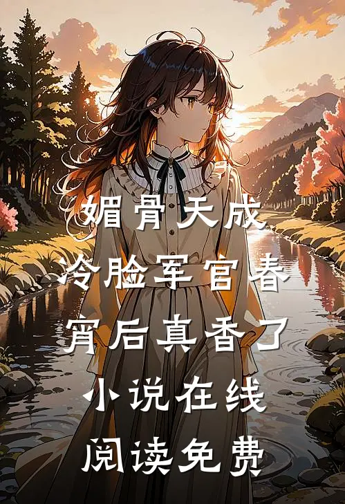 媚骨天成，冷脸军官春宵后真香了小说在线阅读免费