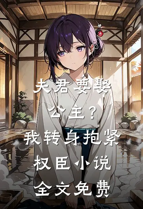 夫君要娶公主？我转身抱紧权臣小说全文免费