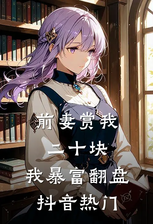 前妻赏我二十块，我暴富翻盘抖音热门