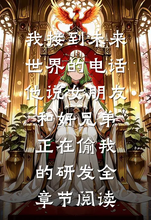 我接到未来世界的电话，他说女朋友和好兄弟正在偷我的研发全章节阅读