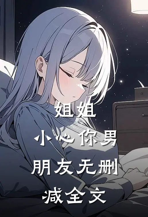 姐姐，小心你男朋友无删减全文