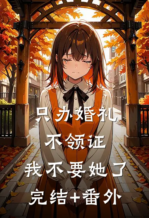只办婚礼不领证，我不要她了完结+番外