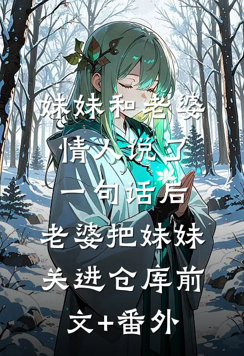 妹妹和老婆情人说了一句话后，老婆把妹妹关进仓库前文+番外