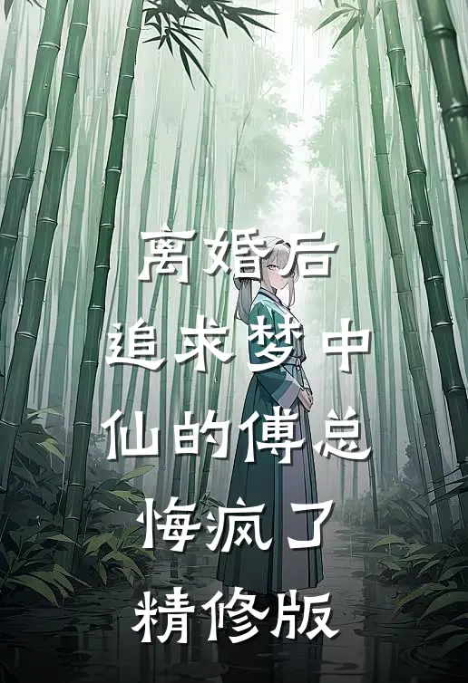 离婚后，追求梦中仙的傅总悔疯了精修版
