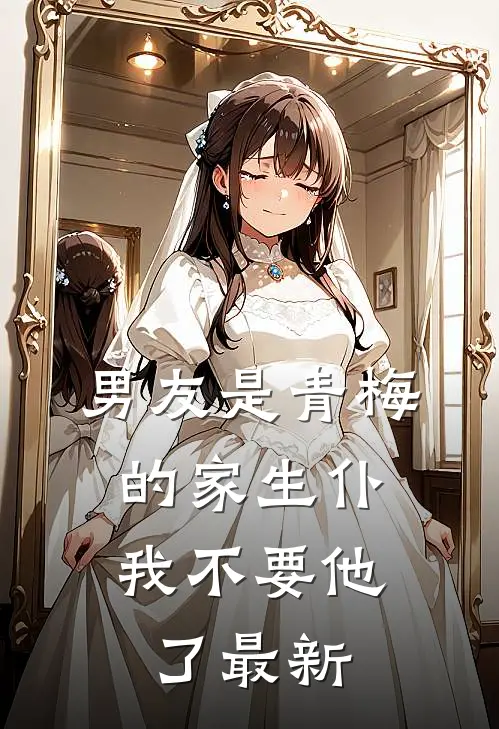 男友是青梅的家生仆，我不要他了最新