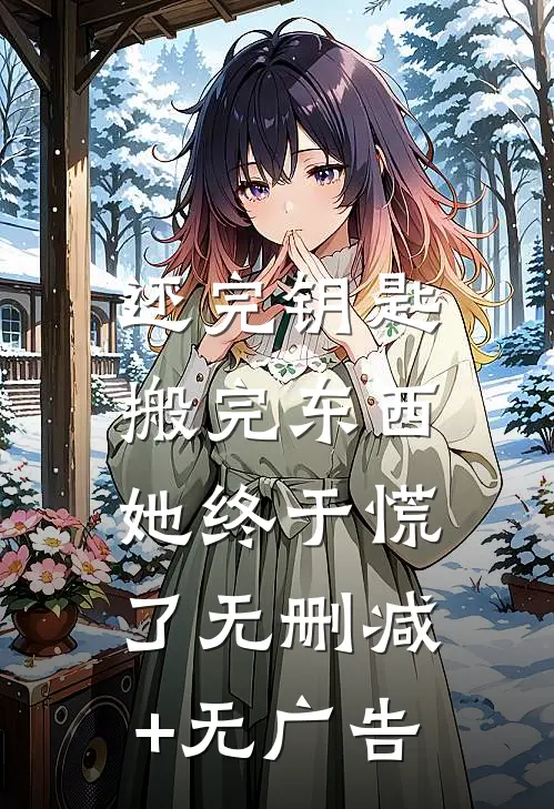 还完钥匙搬完东西，她终于慌了无删减+无广告