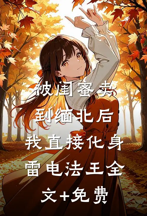 被闺蜜卖到缅北后，我直接化身雷电法王全文+免费